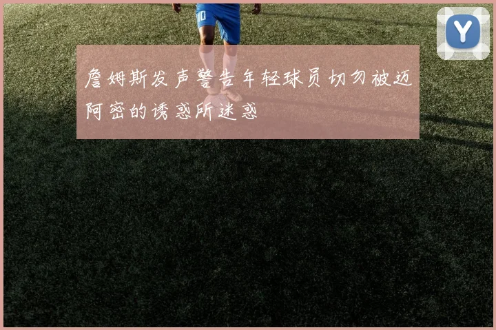詹姆斯发声警告年轻球员切勿被迈阿密的诱惑所迷惑