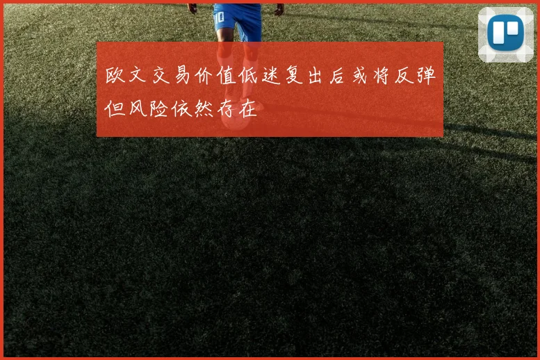 欧文交易价值低迷复出后或将反弹但风险依然存在