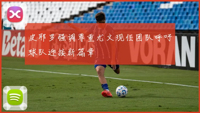 皮耶罗强调尊重尤文现任团队呼吁球队迎接新篇章