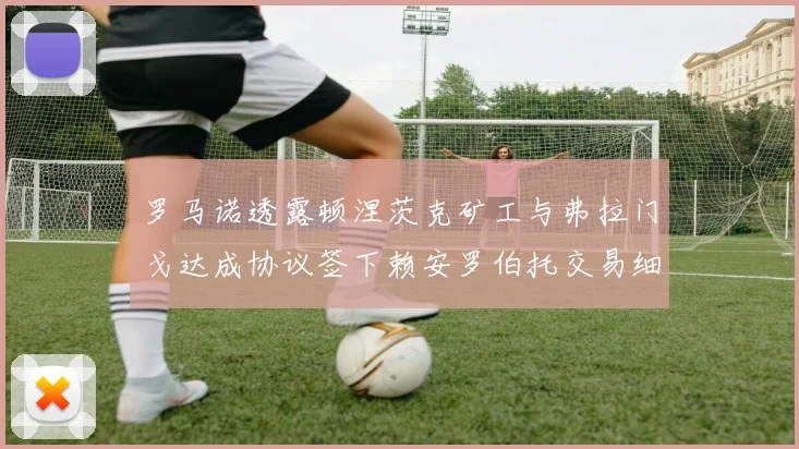 罗马诺透露顿涅茨克矿工与弗拉门戈达成协议签下赖安罗伯托交易细节