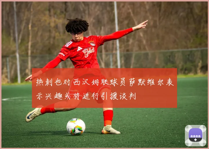 热刺也对西汉姆联球员萨默维尔表示兴趣或将进行引援谈判