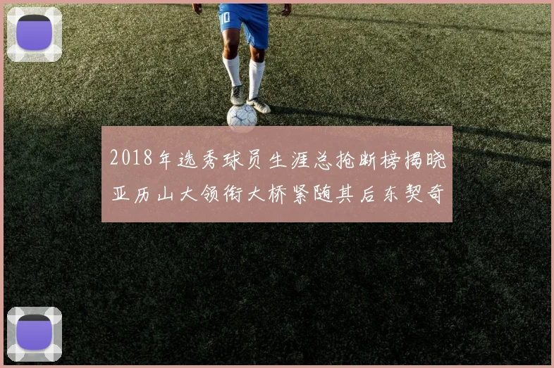 2018年选秀球员生涯总抢断榜揭晓亚历山大领衔大桥紧随其后东契奇位列第三